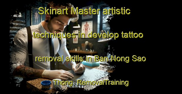 Skinart Master artistic techniques in develop tattoo removal skills in Ban Nong Sao Thong | RemovalTraining | RemovalClasses | SkinartTraining-Thailand