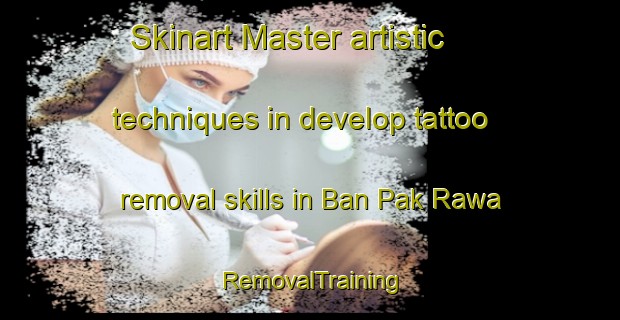 Skinart Master artistic techniques in develop tattoo removal skills in Ban Pak Rawa | RemovalTraining | RemovalClasses | SkinartTraining-Thailand