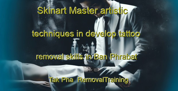 Skinart Master artistic techniques in develop tattoo removal skills in Ban Phrabat Tak Pha | RemovalTraining | RemovalClasses | SkinartTraining-Thailand