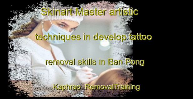 Skinart Master artistic techniques in develop tattoo removal skills in Ban Pong Kaphrao | RemovalTraining | RemovalClasses | SkinartTraining-Thailand