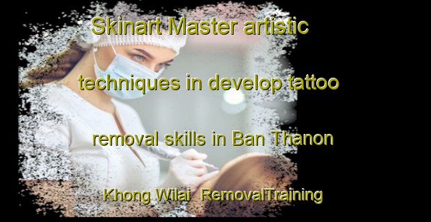 Skinart Master artistic techniques in develop tattoo removal skills in Ban Thanon Khong Wilai | RemovalTraining | RemovalClasses | SkinartTraining-Thailand