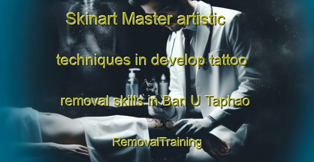 Skinart Master artistic techniques in develop tattoo removal skills in Ban U Taphao | RemovalTraining | RemovalClasses | SkinartTraining-Thailand