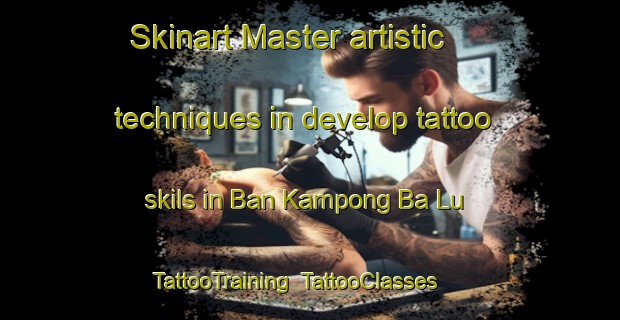 Skinart Master artistic techniques in develop tattoo skils in Ban Kampong Ba Lu | TattooTraining | TattooClasses | SkinartTraining-Thailand