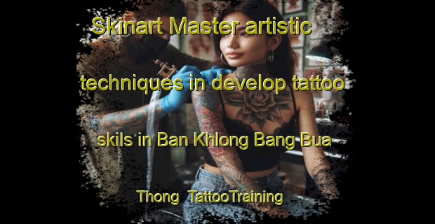 Skinart Master artistic techniques in develop tattoo skils in Ban Khlong Bang Bua Thong | TattooTraining | TattooClasses | SkinartTraining-Thailand