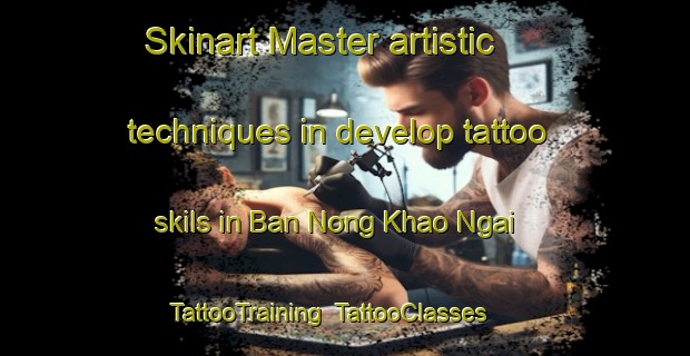 Skinart Master artistic techniques in develop tattoo skils in Ban Nong Khao Ngai | TattooTraining | TattooClasses | SkinartTraining-Thailand