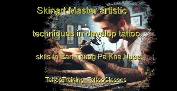 Skinart Master artistic techniques in develop tattoo skils in Ban Thung Pa Kha Nuea | TattooTraining | TattooClasses | SkinartTraining-Thailand