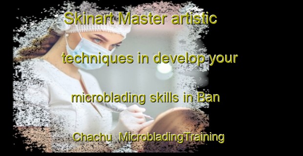 Skinart Master artistic techniques in develop your microblading skills in Ban Chachu | MicrobladingTraining | MicrobladingClasses | SkinartTraining-Thailand