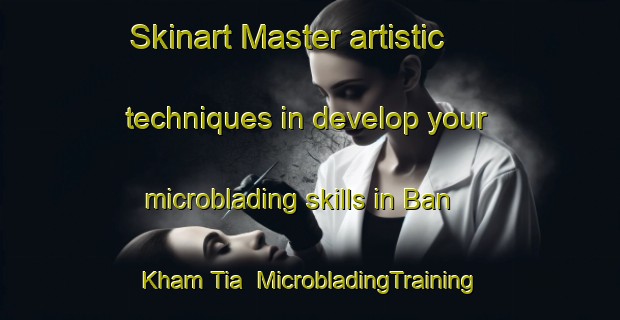 Skinart Master artistic techniques in develop your microblading skills in Ban Kham Tia | MicrobladingTraining | MicrobladingClasses | SkinartTraining-Thailand