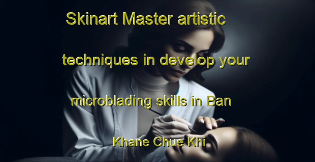 Skinart Master artistic techniques in develop your microblading skills in Ban Khane Chue Khi | MicrobladingTraining | MicrobladingClasses | SkinartTraining-Thailand