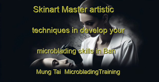 Skinart Master artistic techniques in develop your microblading skills in Ban Mung Tai | MicrobladingTraining | MicrobladingClasses | SkinartTraining-Thailand