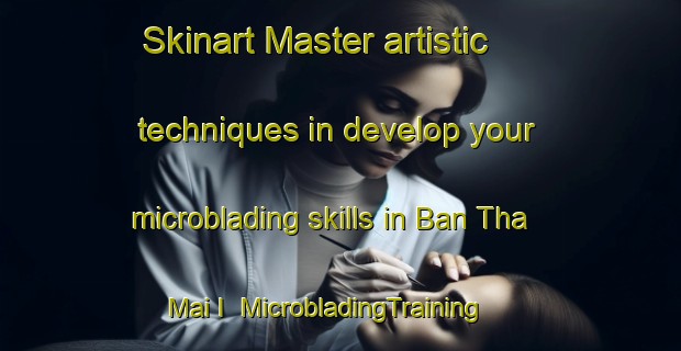 Skinart Master artistic techniques in develop your microblading skills in Ban Tha Mai I | MicrobladingTraining | MicrobladingClasses | SkinartTraining-Thailand