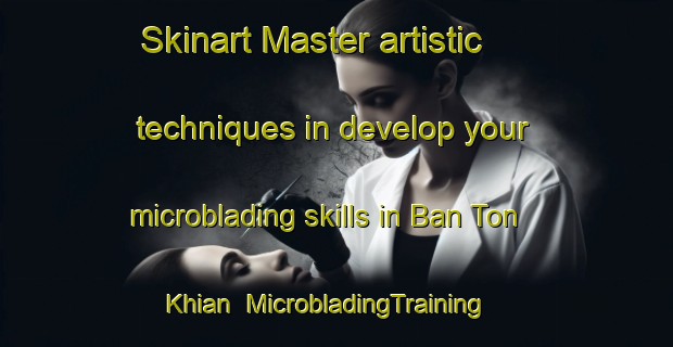 Skinart Master artistic techniques in develop your microblading skills in Ban Ton Khian | MicrobladingTraining | MicrobladingClasses | SkinartTraining-Thailand