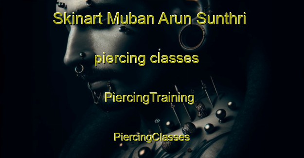 Skinart Muban Arun Sunthri piercing classes | #PiercingTraining #PiercingClasses #SkinartTraining-Thailand