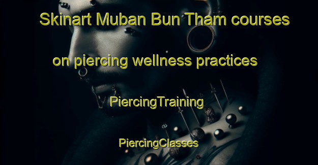 Skinart Muban Bun Tham courses on piercing wellness practices | #PiercingTraining #PiercingClasses #SkinartTraining-Thailand