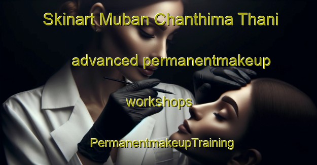 Skinart Muban Chanthima Thani advanced permanentmakeup workshops | PermanentmakeupTraining | PermanentmakeupClasses | SkinartTraining-Thailand