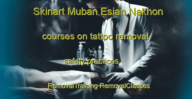 Skinart Muban Esian Nakhon courses on tattoo removal safety practices | #RemovalTraining #RemovalClasses #SkinartTraining-Thailand