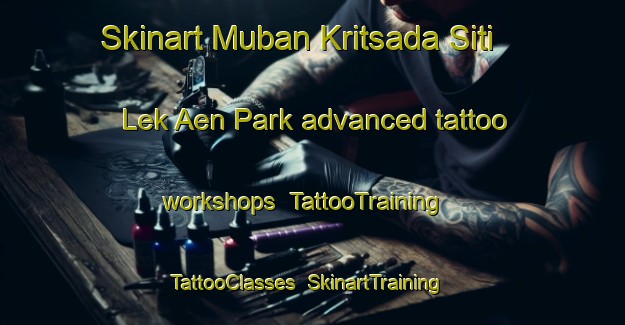 Skinart Muban Kritsada Siti Lek Aen Park advanced tattoo workshops | TattooTraining | TattooClasses | SkinartTraining-Thailand