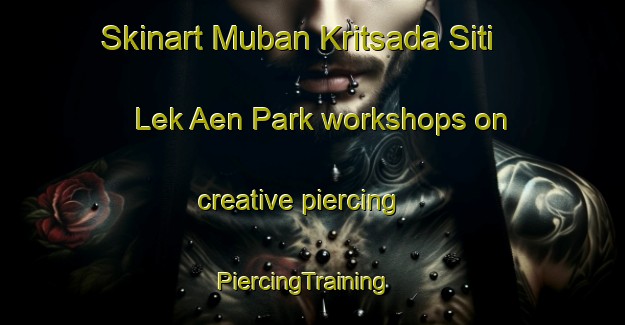 Skinart Muban Kritsada Siti Lek Aen Park workshops on creative piercing | PiercingTraining | PiercingClasses | SkinartTraining-Thailand