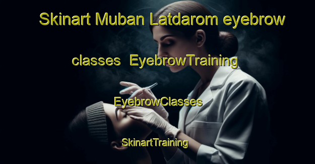 Skinart Muban Latdarom eyebrow classes | EyebrowTraining | EyebrowClasses | SkinartTraining-Thailand