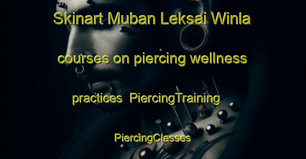 Skinart Muban Leksai Winla courses on piercing wellness practices | #PiercingTraining #PiercingClasses #SkinartTraining-Thailand