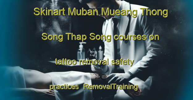 Skinart Muban Mueang Thong Song Thap Song courses on tattoo removal safety practices | RemovalTraining | RemovalClasses | SkinartTraining-Thailand