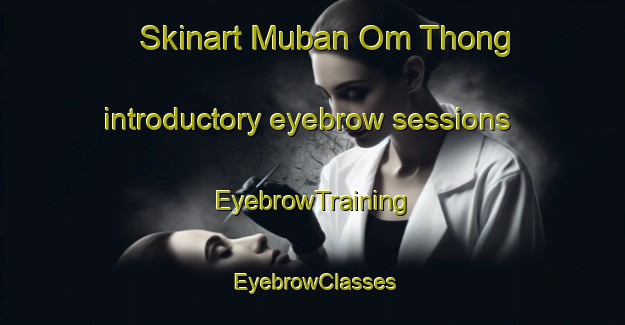 Skinart Muban Om Thong introductory eyebrow sessions | EyebrowTraining | EyebrowClasses | SkinartTraining-Thailand