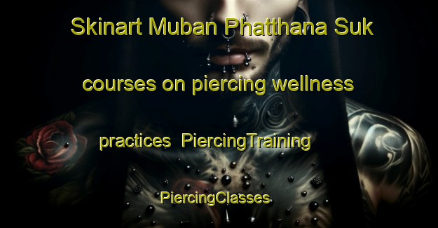 Skinart Muban Phatthana Suk courses on piercing wellness practices | PiercingTraining | PiercingClasses | SkinartTraining-Thailand