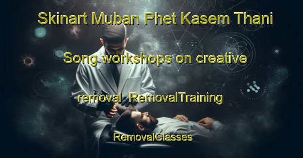 Skinart Muban Phet Kasem Thani Song workshops on creative removal | RemovalTraining | RemovalClasses | SkinartTraining-Thailand