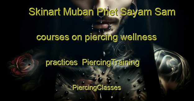 Skinart Muban Phet Sayam Sam courses on piercing wellness practices | #PiercingTraining #PiercingClasses #SkinartTraining-Thailand