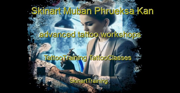 Skinart Muban Phrueksa Kan advanced tattoo workshops | #TattooTraining #TattooClasses #SkinartTraining-Thailand