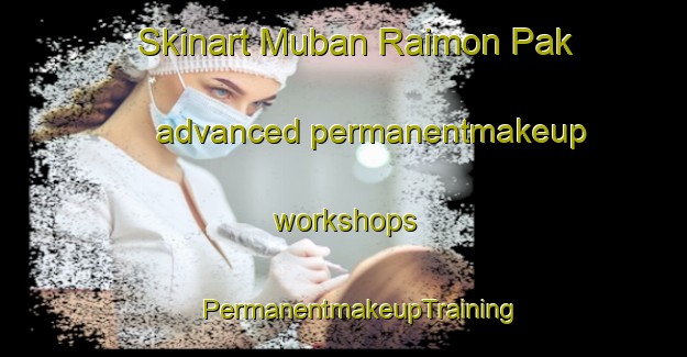 Skinart Muban Raimon Pak advanced permanentmakeup workshops | #PermanentmakeupTraining #PermanentmakeupClasses #SkinartTraining-Thailand