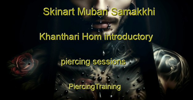 Skinart Muban Samakkhi Khanthari Hom introductory piercing sessions | #PiercingTraining #PiercingClasses #SkinartTraining-Thailand