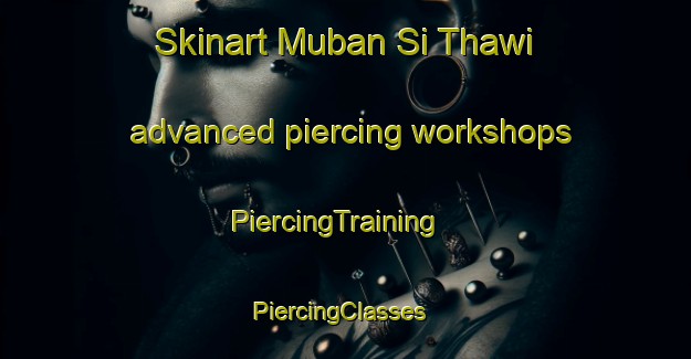 Skinart Muban Si Thawi advanced piercing workshops | PiercingTraining | PiercingClasses | SkinartTraining-Thailand