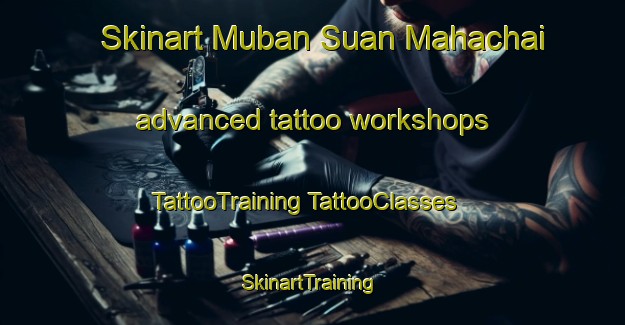 Skinart Muban Suan Mahachai advanced tattoo workshops | #TattooTraining #TattooClasses #SkinartTraining-Thailand