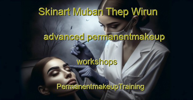 Skinart Muban Thep Wirun advanced permanentmakeup workshops | #PermanentmakeupTraining #PermanentmakeupClasses #SkinartTraining-Thailand