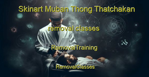 Skinart Muban Thong Thatchakan removal classes | RemovalTraining | RemovalClasses | SkinartTraining-Thailand