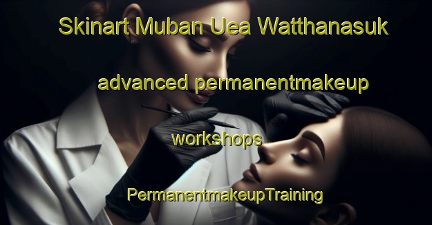 Skinart Muban Uea Watthanasuk advanced permanentmakeup workshops | #PermanentmakeupTraining #PermanentmakeupClasses #SkinartTraining-Thailand