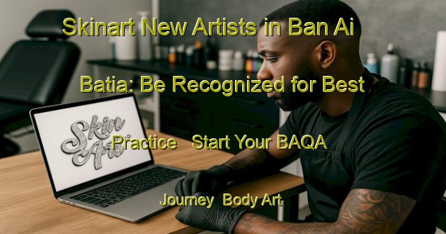 Skinart New Artists in Ban Ai Batia: Be Recognized for Best Practice - Start Your BAQA Journey | Body Art Qualification Authority | BAQA-Thailand