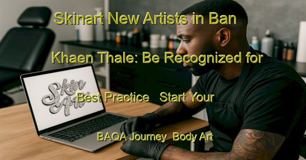 Skinart New Artists in Ban Khaen Thale: Be Recognized for Best Practice - Start Your BAQA Journey | Body Art Qualification Authority | BAQA-Thailand