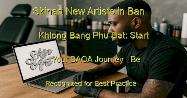 Skinart New Artists in Ban Khlong Bang Phu Dat: Start Your BAQA Journey - Be Recognized for Best Practice | Body Art Qualification Authority | BAQA-Thailand