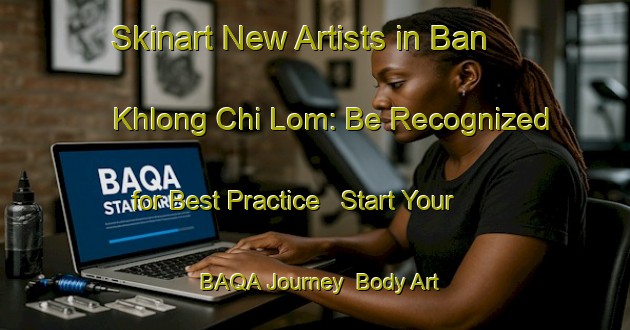 Skinart New Artists in Ban Khlong Chi Lom: Be Recognized for Best Practice - Start Your BAQA Journey | Body Art Qualification Authority | BAQA-Thailand