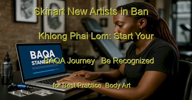 Skinart New Artists in Ban Khlong Phai Lom: Start Your BAQA Journey - Be Recognized for Best Practice | Body Art Qualification Authority | BAQA-Thailand