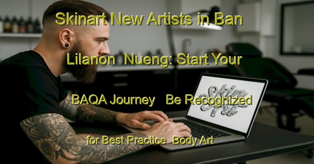 Skinart New Artists in Ban Lilanon  Nueng: Start Your BAQA Journey - Be Recognized for Best Practice | Body Art Qualification Authority | BAQA-Thailand
