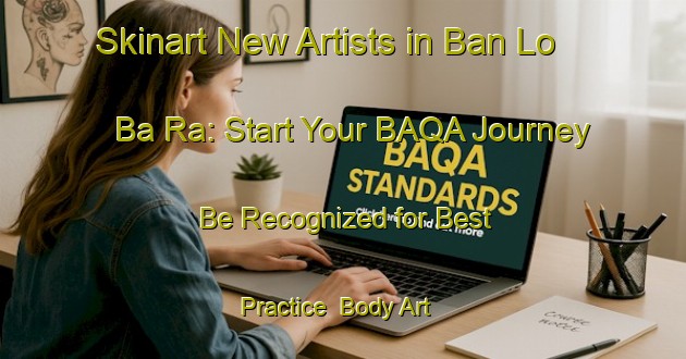 Skinart New Artists in Ban Lo Ba Ra: Start Your BAQA Journey - Be Recognized for Best Practice | Body Art Qualification Authority | BAQA-Thailand