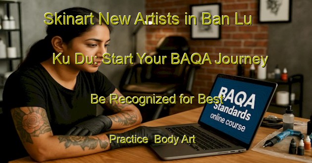 Skinart New Artists in Ban Lu Ku Du: Start Your BAQA Journey - Be Recognized for Best Practice | Body Art Qualification Authority | BAQA-Thailand