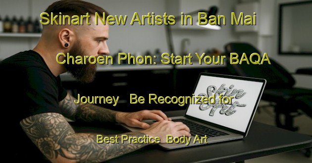 Skinart New Artists in Ban Mai Charoen Phon: Start Your BAQA Journey - Be Recognized for Best Practice | Body Art Qualification Authority | BAQA-Thailand