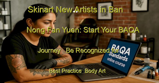 Skinart New Artists in Ban Nong Fan Yuen: Start Your BAQA Journey - Be Recognized for Best Practice | Body Art Qualification Authority | BAQA-Thailand
