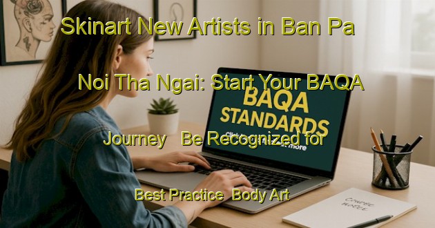 Skinart New Artists in Ban Pa Noi Tha Ngai: Start Your BAQA Journey - Be Recognized for Best Practice | Body Art Qualification Authority | BAQA-Thailand