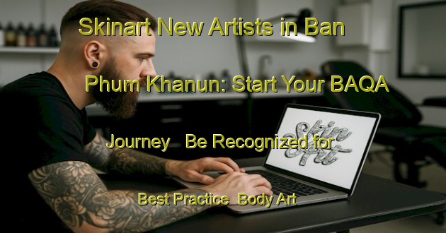 Skinart New Artists in Ban Phum Khanun: Start Your BAQA Journey - Be Recognized for Best Practice | Body Art Qualification Authority | BAQA-Thailand