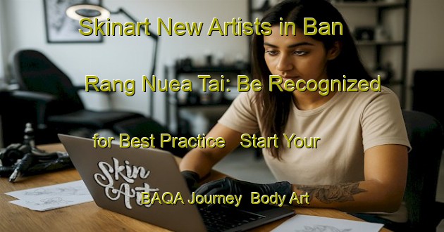 Skinart New Artists in Ban Rang Nuea Tai: Be Recognized for Best Practice - Start Your BAQA Journey | Body Art Qualification Authority | BAQA-Thailand